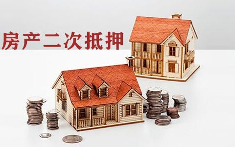 房屋二次抵押贷款，房屋二次抵押贷款要求，房产二次抵押贷款额度，