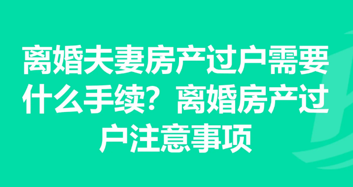 深圳离婚房产过户，夫妻离婚房产过户，离婚房产过户流程