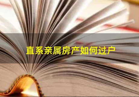 合肥直系亲属房产过户，合肥房产过户