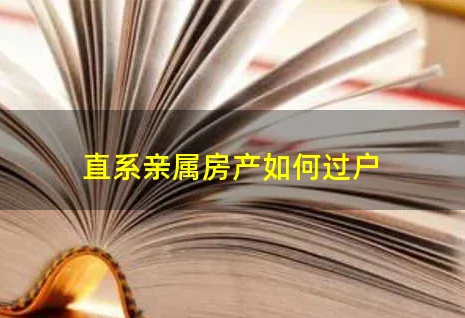 福州直系亲属房产过户，福州房产过户